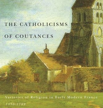 Ebook The Catholicisms of Coutances: Varieties of Religion in Early Modern France, 1350-1789 (McGill-Queen’s Studies in the History of Religion Book 2) cheap pdf