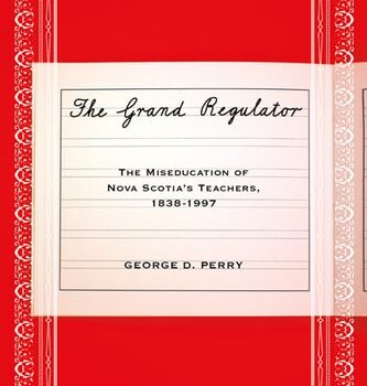 Ebook The Grand Regulator: The Miseducation of Nova Scotia’s Teachers, 1838-1997 cheap pdf