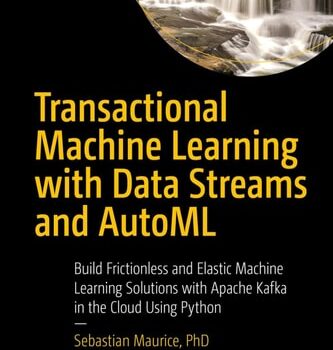 Ebook Transactional Machine Learning with Data Streams and AutoML: Build Frictionless and Elastic Machine Learning Solutions with Apache Kafka in the Cloud Using Python cheap pdf