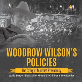 Ebook Woodrow Wilson’s Policies : The Story of Moralist Presidency | World Leader Biographies Grade 6 | Children’s Biographies cheap pdf