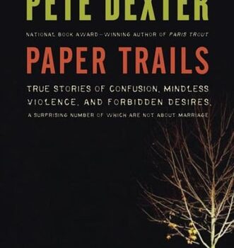 Ebook Paper Trails: True Stories of Confusion, Mindless Violence, and Forbidden Desires, a Surprising Number of Which Are Not About Marriage: The Life and Times of Pete Dexter cheap pdf