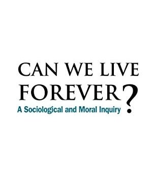 Ebook Can We Live Forever?: A Sociological and Moral Inquiry cheap pdf